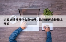讲解比特币币还会涨价吗，比特币还会持续上涨吗