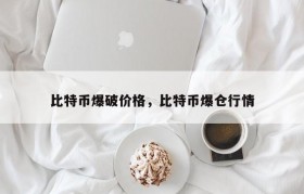 比特币爆破价格，比特币爆仓行情