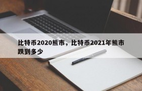 比特币2020熊市，比特币2021年熊市跌到多少
