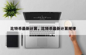 比特币最新计算，比特币最新计算规律
