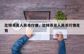 比特币兑人民币行情，比特币兑人民币行情走势