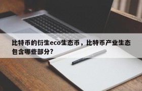 比特币的衍生eco生态币，比特币产业生态包含哪些部分?