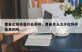 曹县比特币是什么币种，曹县月入三千比特币是真的吗
