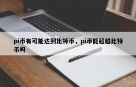 pi币有可能达到比特币，pi币能超越比特币吗