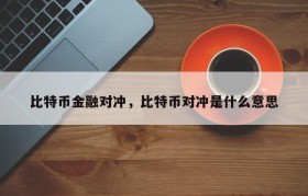 比特币金融对冲，比特币对冲是什么意思