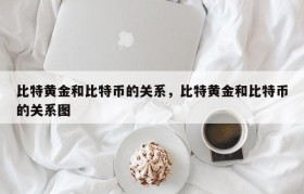 比特黄金和比特币的关系，比特黄金和比特币的关系图