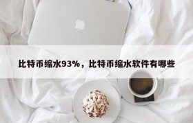 比特币缩水93%，比特币缩水软件有哪些
