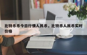 比特币币今日行情人民币，比特币人民币实时价格